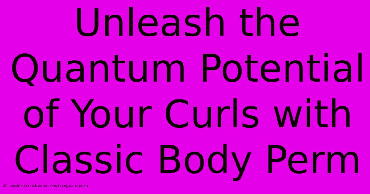 Unleash The Quantum Potential Of Your Curls With Classic Body Perm