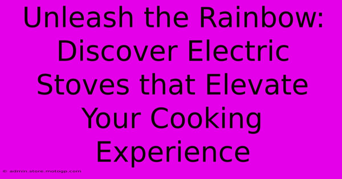 Unleash The Rainbow: Discover Electric Stoves That Elevate Your Cooking Experience