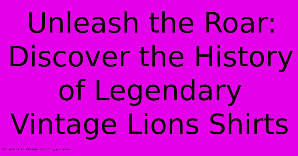 Unleash The Roar: Discover The History Of Legendary Vintage Lions Shirts