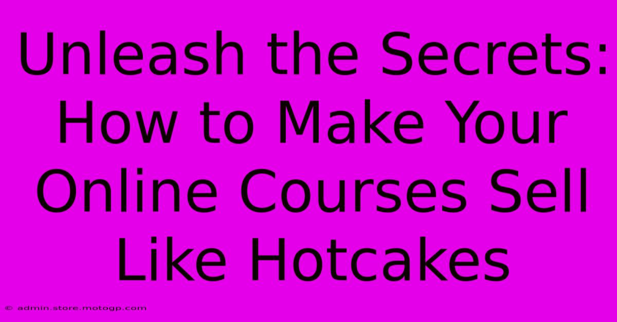 Unleash The Secrets: How To Make Your Online Courses Sell Like Hotcakes