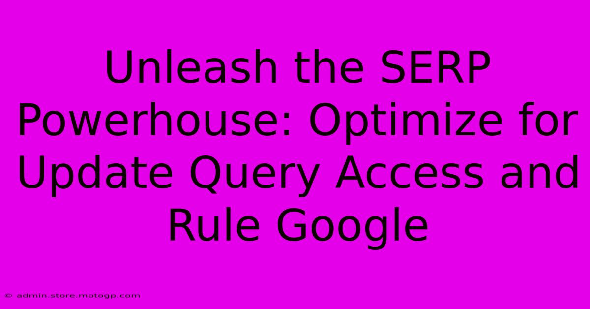 Unleash The SERP Powerhouse: Optimize For Update Query Access And Rule Google