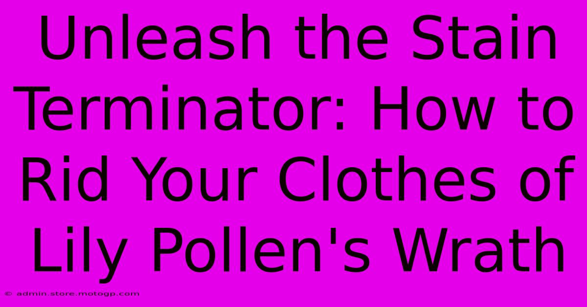 Unleash The Stain Terminator: How To Rid Your Clothes Of Lily Pollen's Wrath