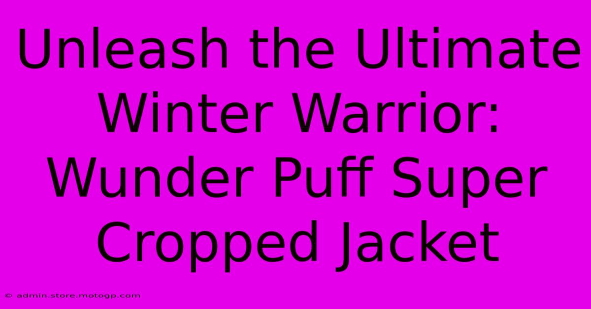 Unleash The Ultimate Winter Warrior: Wunder Puff Super Cropped Jacket