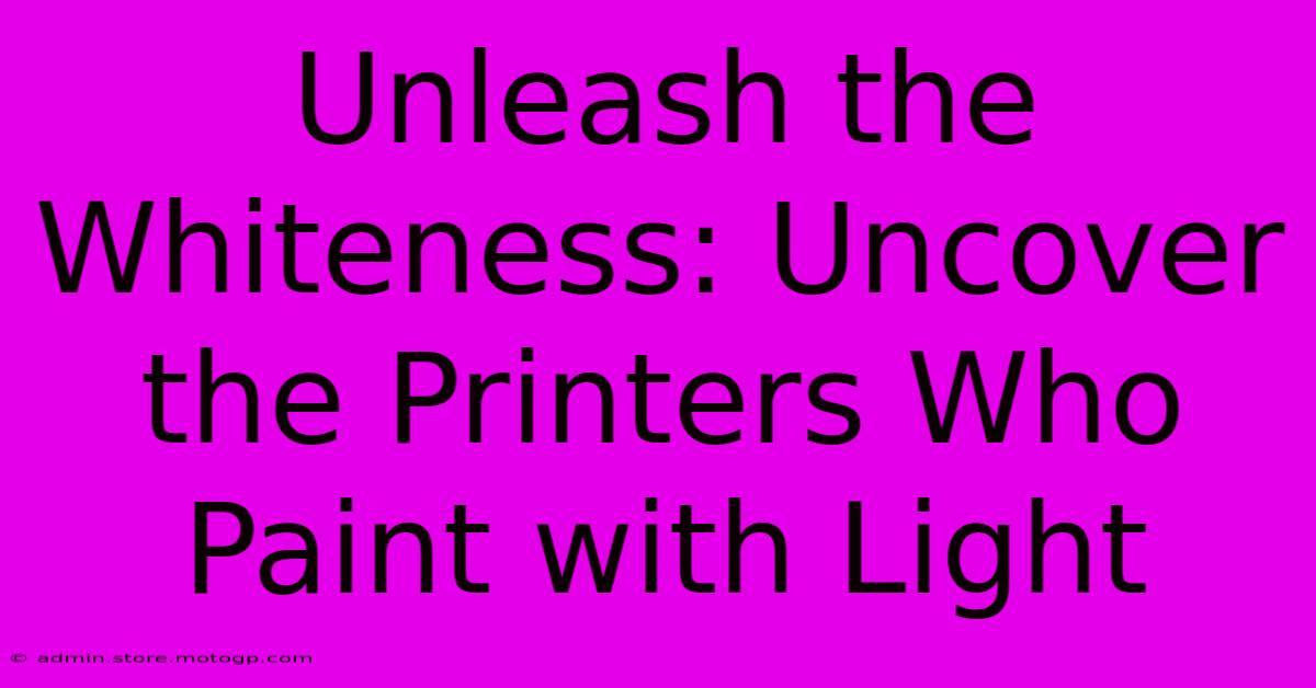 Unleash The Whiteness: Uncover The Printers Who Paint With Light