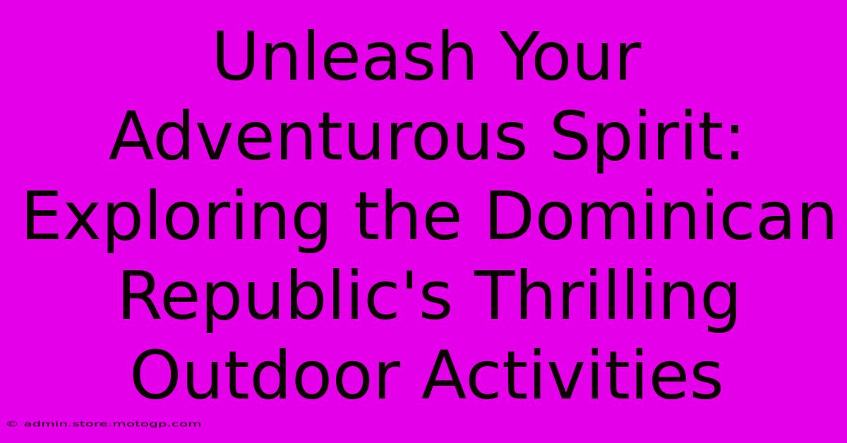 Unleash Your Adventurous Spirit: Exploring The Dominican Republic's Thrilling Outdoor Activities