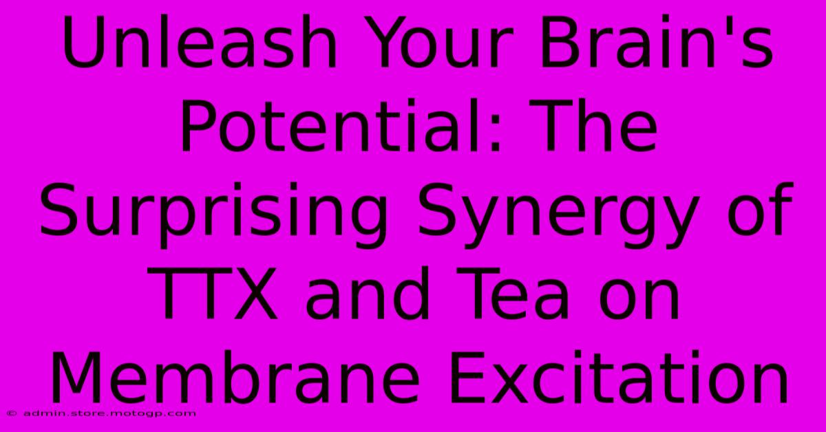 Unleash Your Brain's Potential: The Surprising Synergy Of TTX And Tea On Membrane Excitation