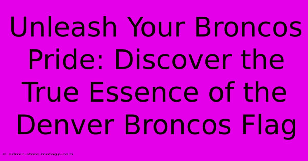 Unleash Your Broncos Pride: Discover The True Essence Of The Denver Broncos Flag