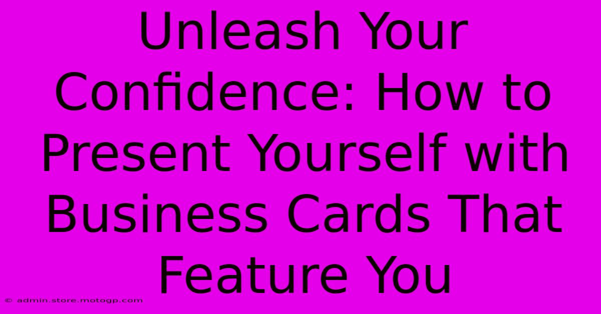 Unleash Your Confidence: How To Present Yourself With Business Cards That Feature You