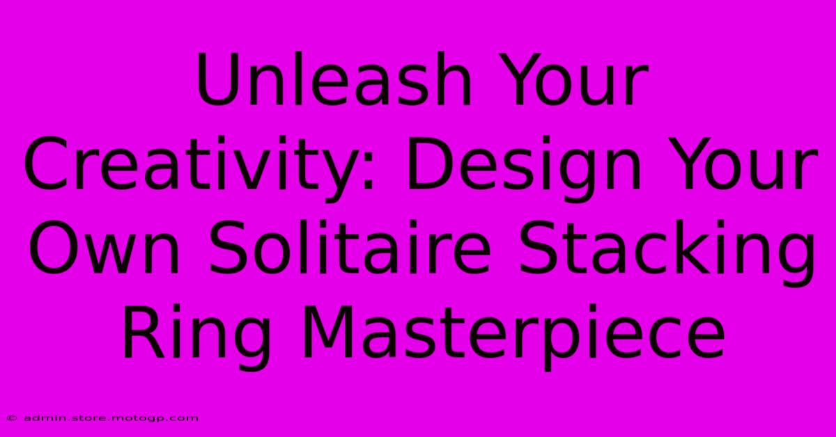 Unleash Your Creativity: Design Your Own Solitaire Stacking Ring Masterpiece