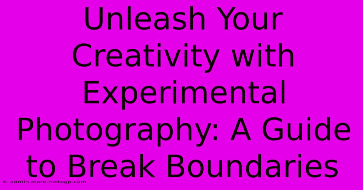 Unleash Your Creativity With Experimental Photography: A Guide To Break Boundaries