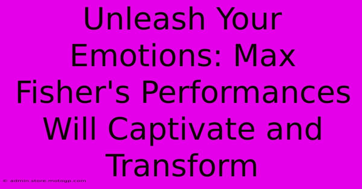 Unleash Your Emotions: Max Fisher's Performances Will Captivate And Transform