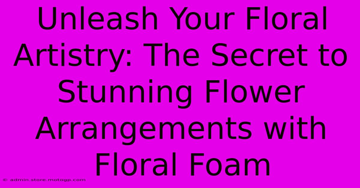 Unleash Your Floral Artistry: The Secret To Stunning Flower Arrangements With Floral Foam