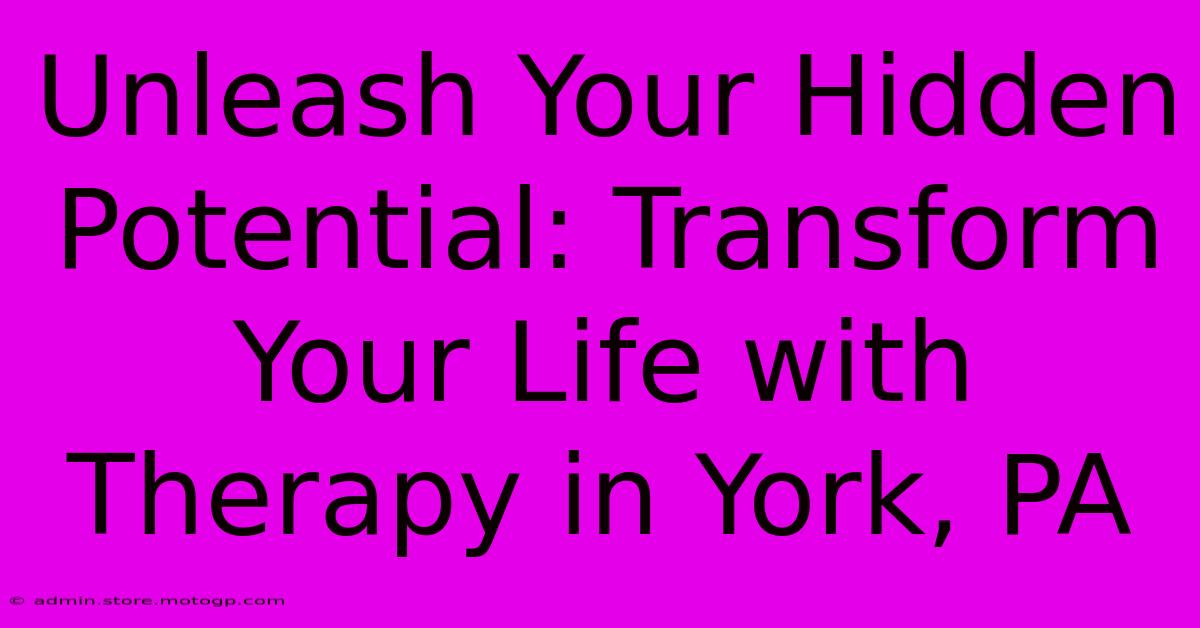 Unleash Your Hidden Potential: Transform Your Life With Therapy In York, PA