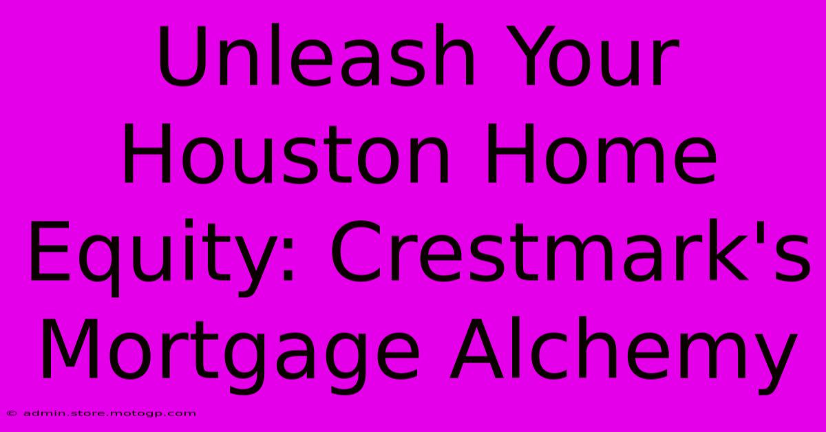 Unleash Your Houston Home Equity: Crestmark's Mortgage Alchemy