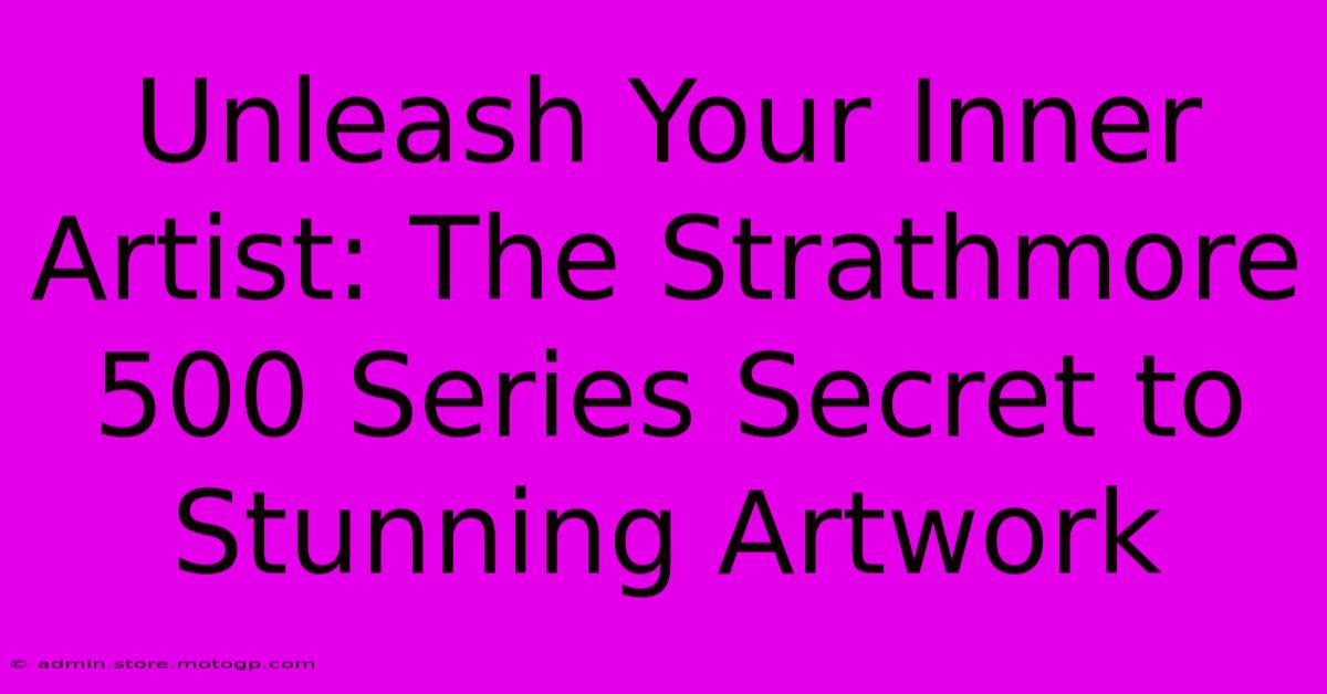 Unleash Your Inner Artist: The Strathmore 500 Series Secret To Stunning Artwork