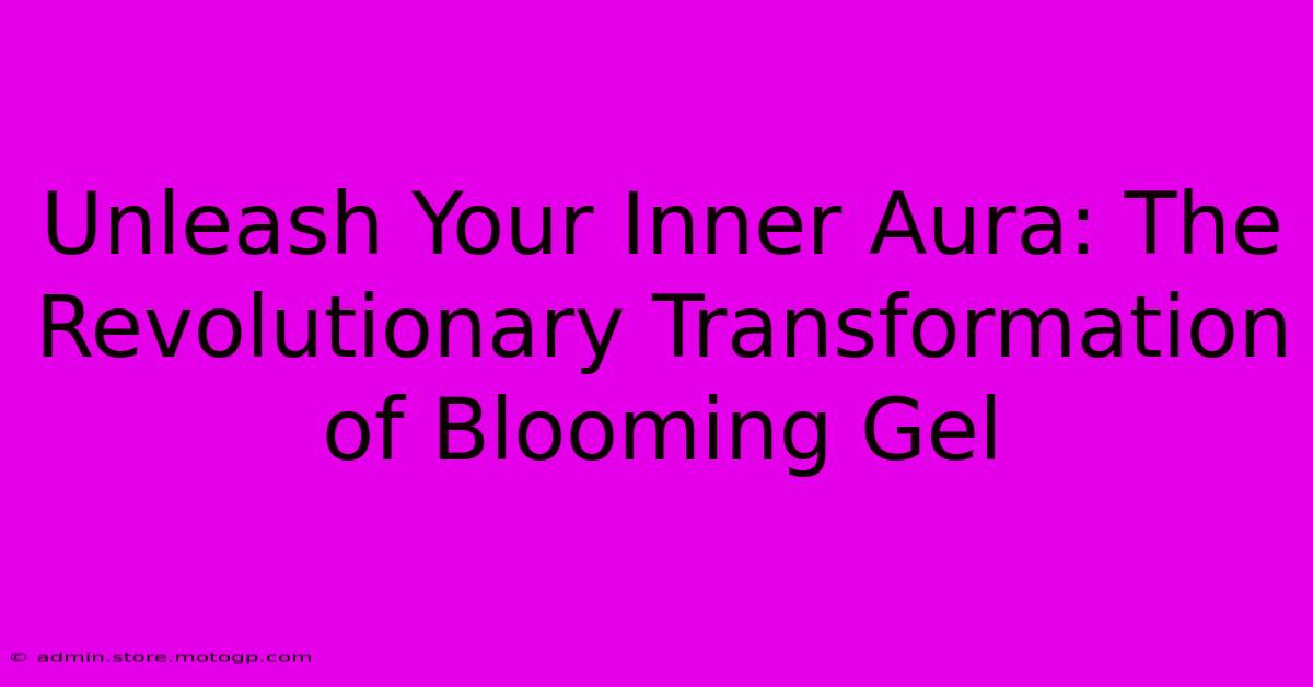 Unleash Your Inner Aura: The Revolutionary Transformation Of Blooming Gel