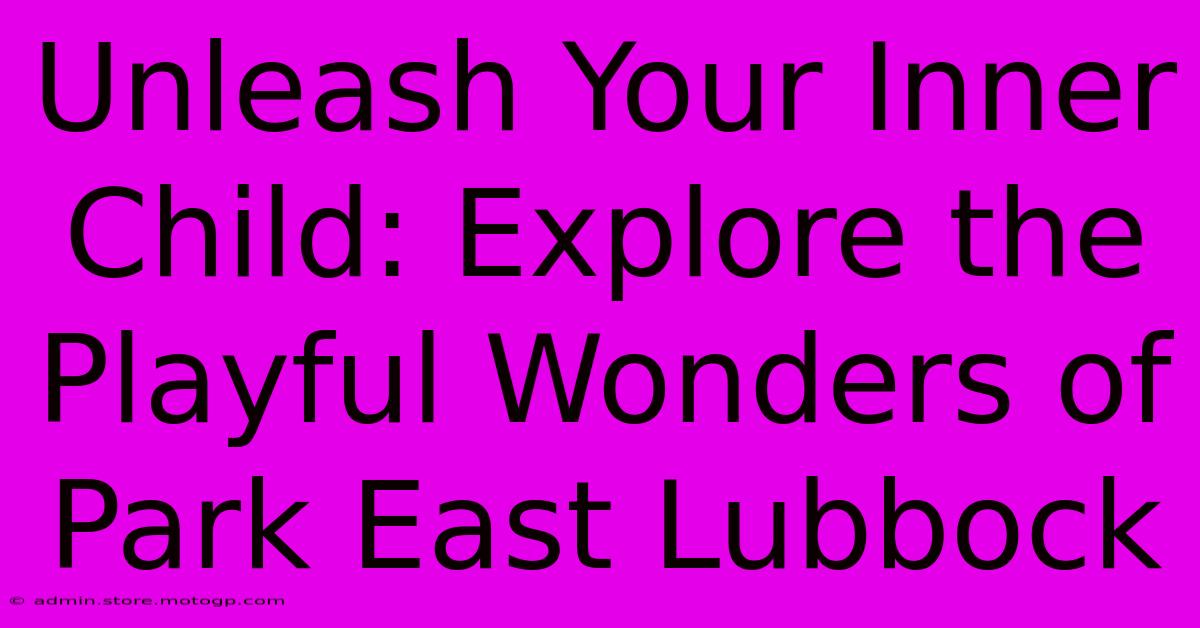 Unleash Your Inner Child: Explore The Playful Wonders Of Park East Lubbock