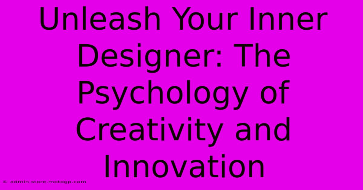 Unleash Your Inner Designer: The Psychology Of Creativity And Innovation