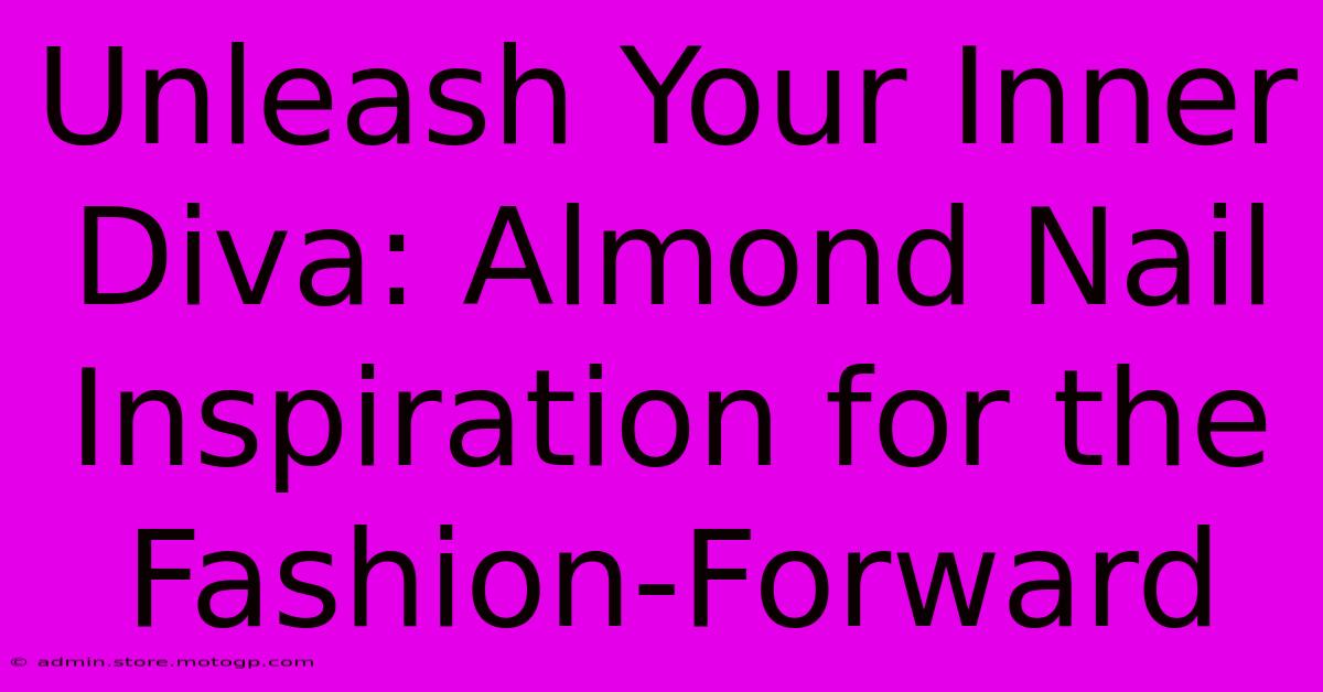 Unleash Your Inner Diva: Almond Nail Inspiration For The Fashion-Forward