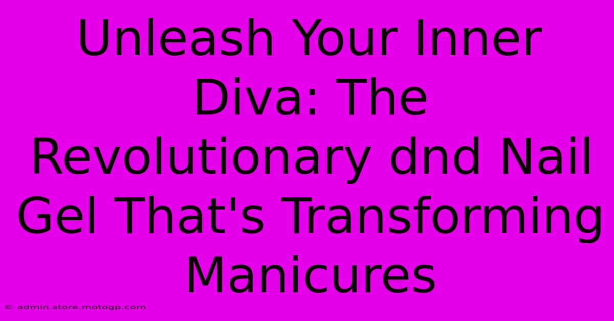 Unleash Your Inner Diva: The Revolutionary Dnd Nail Gel That's Transforming Manicures