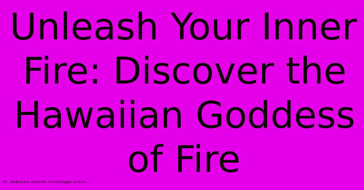 Unleash Your Inner Fire: Discover The Hawaiian Goddess Of Fire