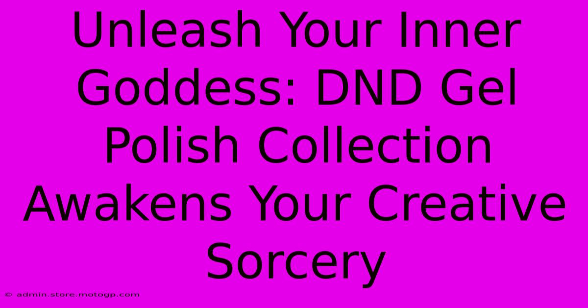 Unleash Your Inner Goddess: DND Gel Polish Collection Awakens Your Creative Sorcery