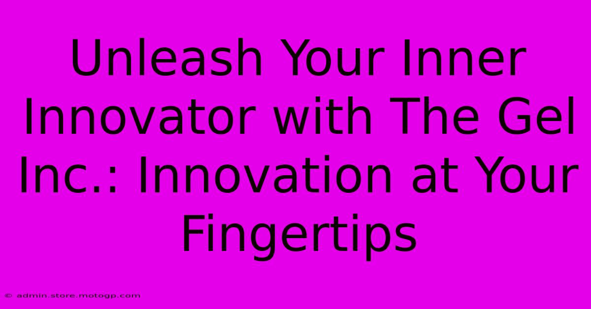 Unleash Your Inner Innovator With The Gel Inc.: Innovation At Your Fingertips