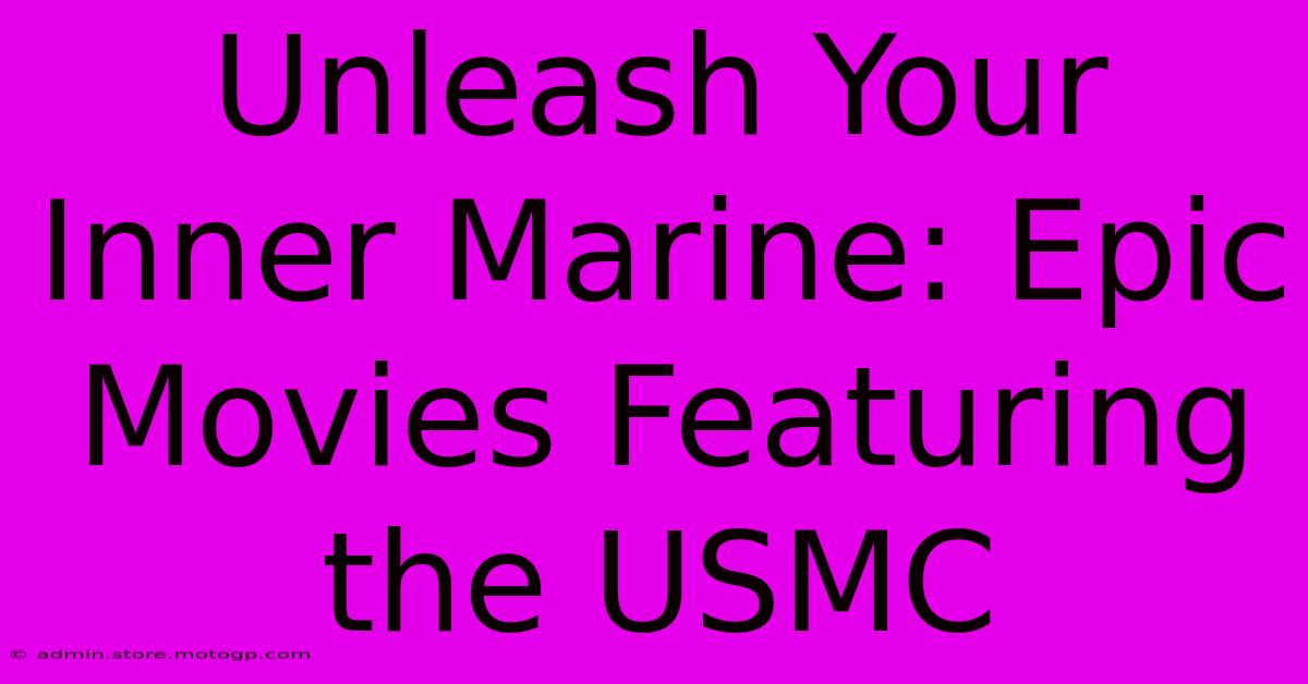 Unleash Your Inner Marine: Epic Movies Featuring The USMC