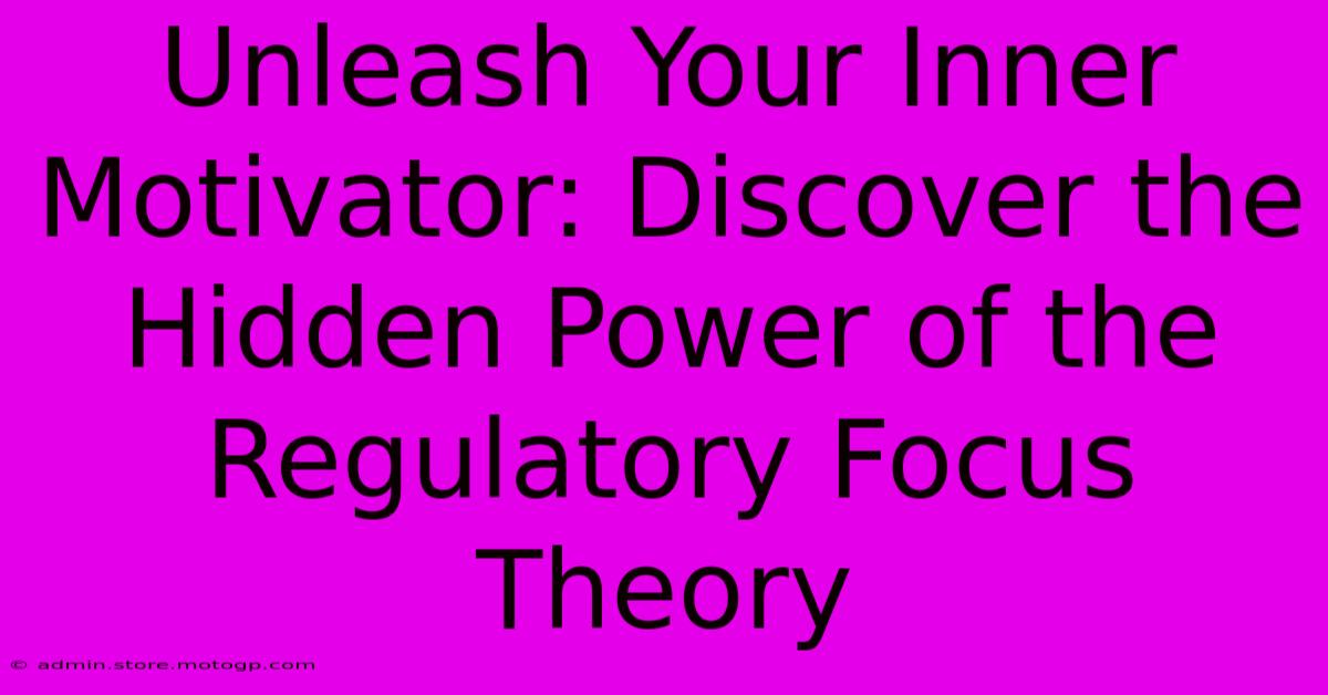 Unleash Your Inner Motivator: Discover The Hidden Power Of The Regulatory Focus Theory