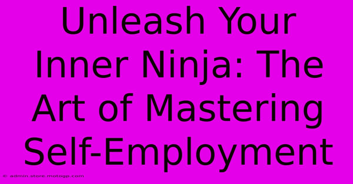 Unleash Your Inner Ninja: The Art Of Mastering Self-Employment