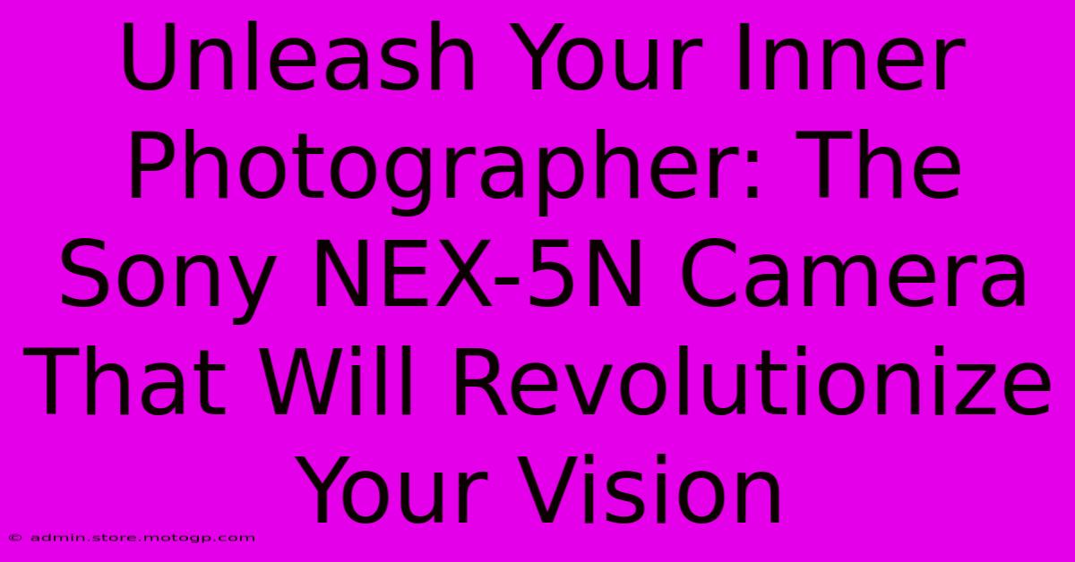 Unleash Your Inner Photographer: The Sony NEX-5N Camera That Will Revolutionize Your Vision