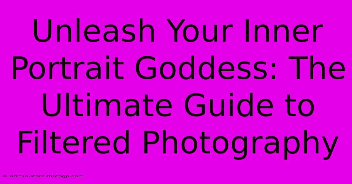 Unleash Your Inner Portrait Goddess: The Ultimate Guide To Filtered Photography