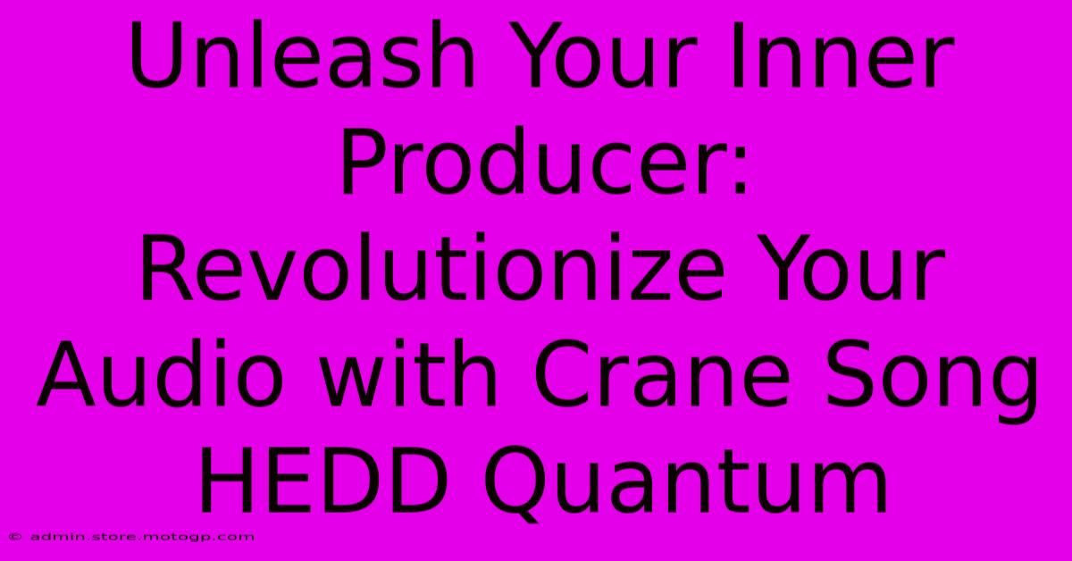 Unleash Your Inner Producer: Revolutionize Your Audio With Crane Song HEDD Quantum