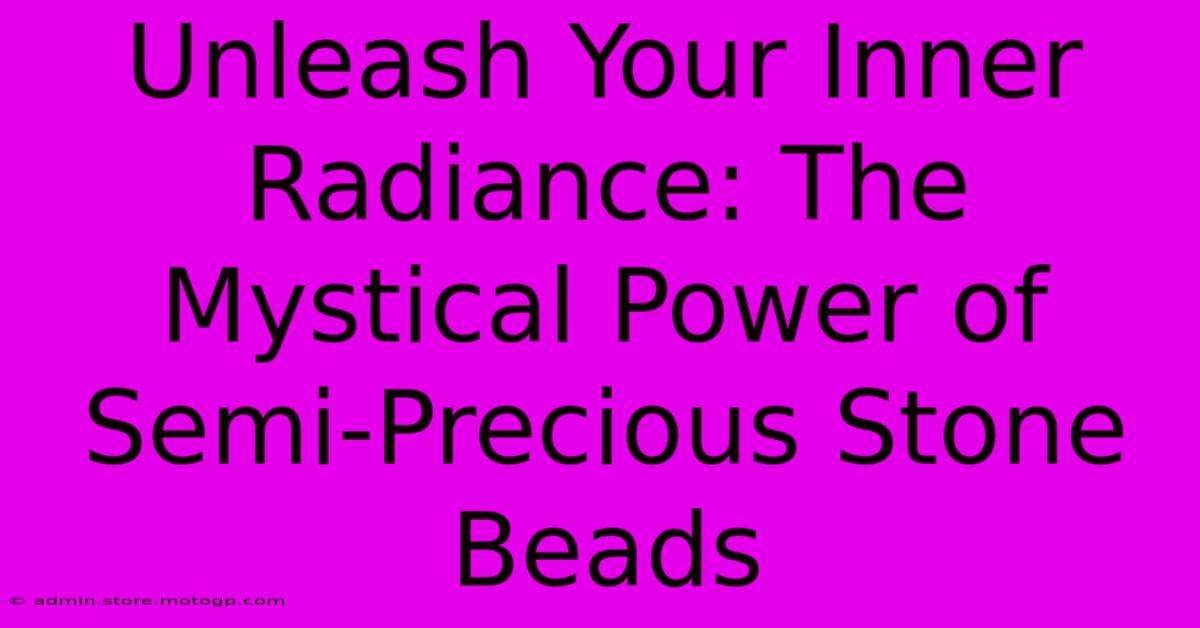 Unleash Your Inner Radiance: The Mystical Power Of Semi-Precious Stone Beads