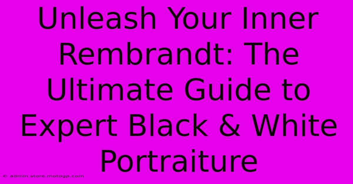 Unleash Your Inner Rembrandt: The Ultimate Guide To Expert Black & White Portraiture