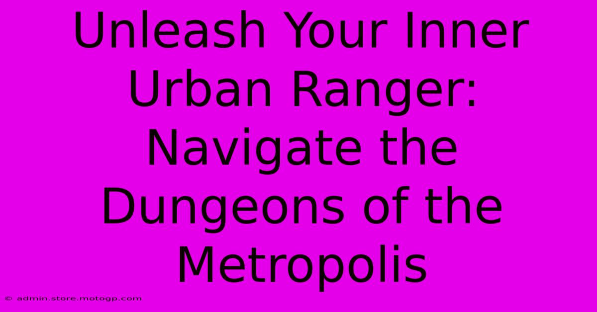 Unleash Your Inner Urban Ranger: Navigate The Dungeons Of The Metropolis