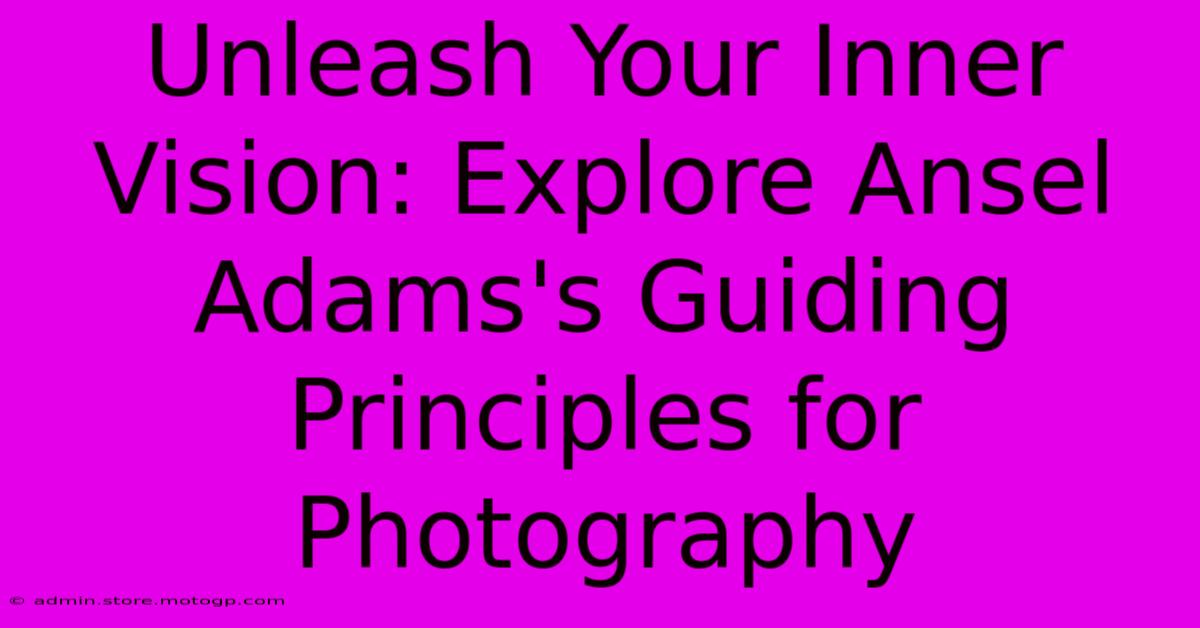 Unleash Your Inner Vision: Explore Ansel Adams's Guiding Principles For Photography