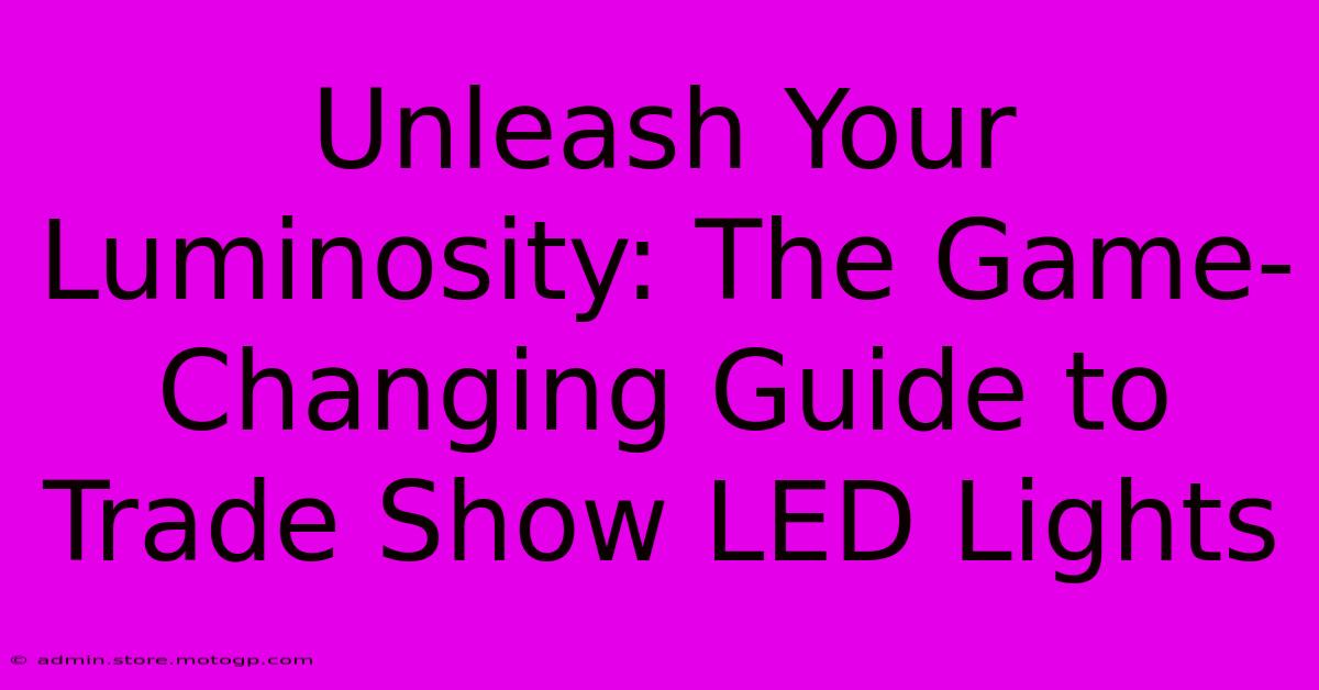 Unleash Your Luminosity: The Game-Changing Guide To Trade Show LED Lights