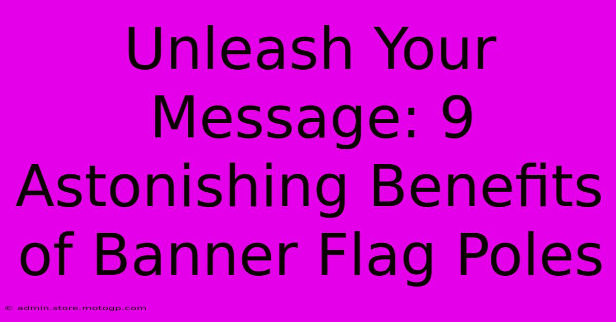 Unleash Your Message: 9 Astonishing Benefits Of Banner Flag Poles