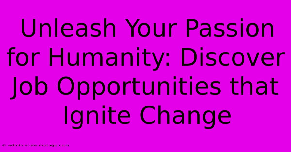 Unleash Your Passion For Humanity: Discover Job Opportunities That Ignite Change