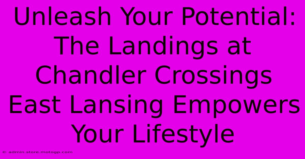 Unleash Your Potential: The Landings At Chandler Crossings East Lansing Empowers Your Lifestyle