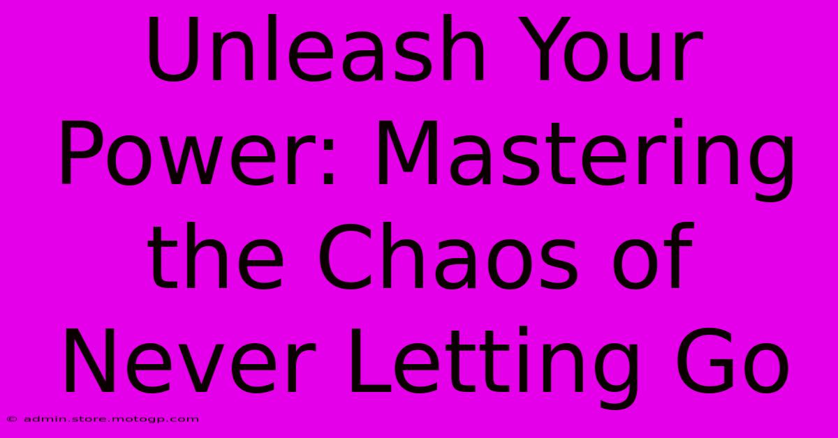 Unleash Your Power: Mastering The Chaos Of Never Letting Go