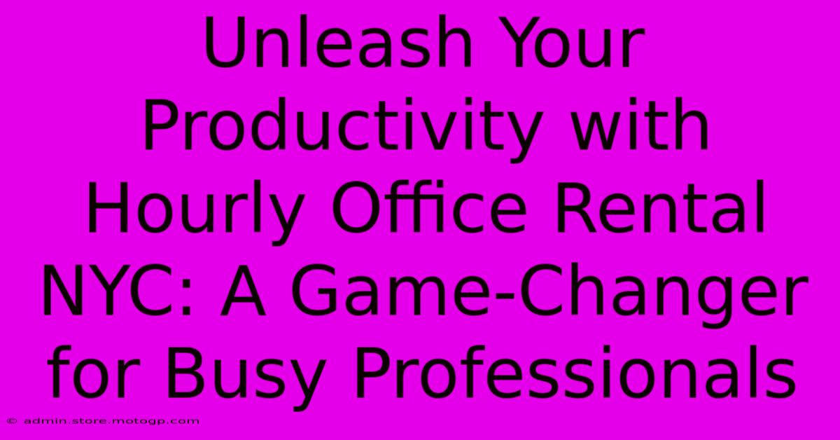 Unleash Your Productivity With Hourly Office Rental NYC: A Game-Changer For Busy Professionals