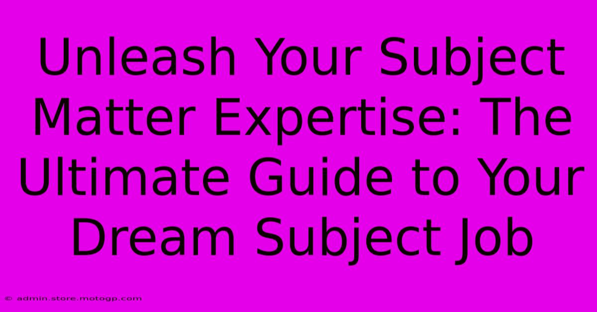 Unleash Your Subject Matter Expertise: The Ultimate Guide To Your Dream Subject Job