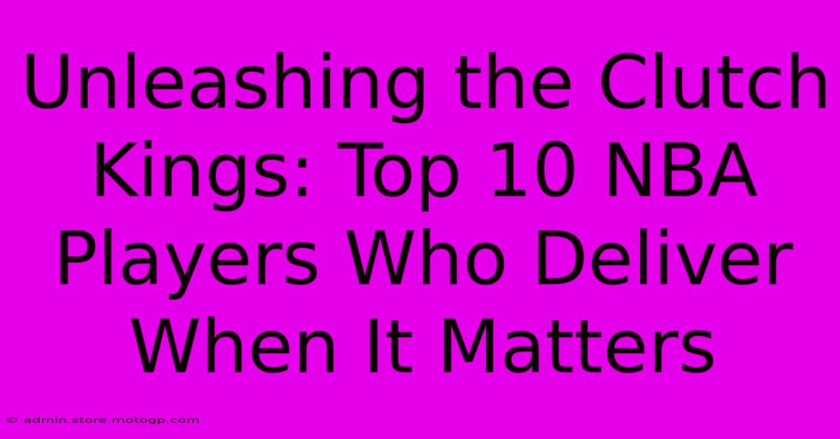 Unleashing The Clutch Kings: Top 10 NBA Players Who Deliver When It Matters