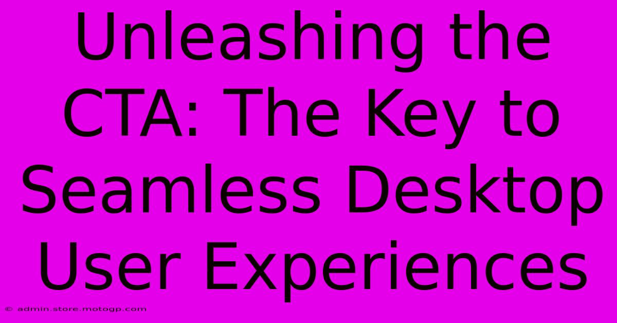 Unleashing The CTA: The Key To Seamless Desktop User Experiences