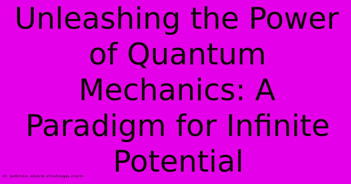 Unleashing The Power Of Quantum Mechanics: A Paradigm For Infinite Potential