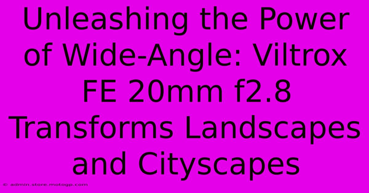 Unleashing The Power Of Wide-Angle: Viltrox FE 20mm F2.8 Transforms Landscapes And Cityscapes