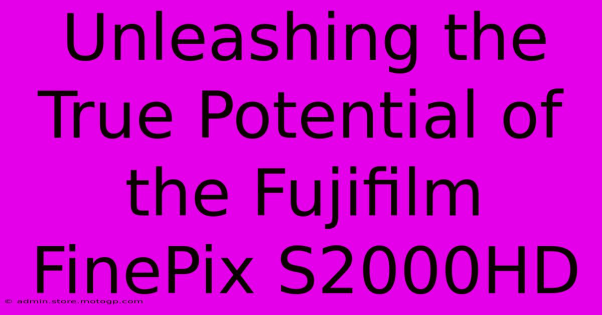 Unleashing The True Potential Of The Fujifilm FinePix S2000HD