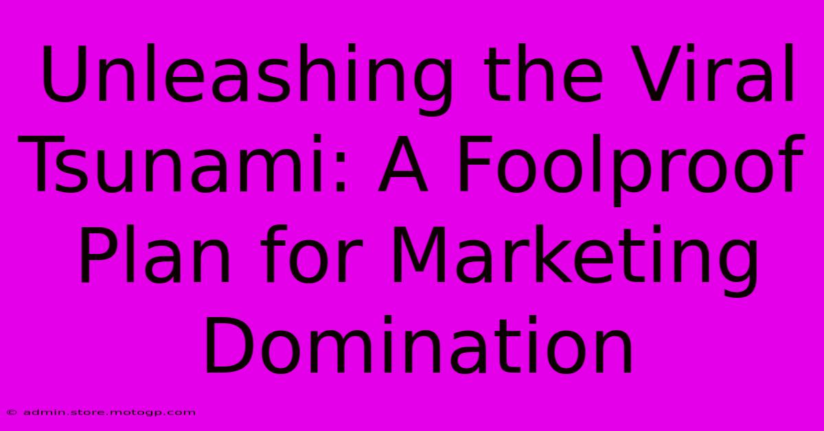 Unleashing The Viral Tsunami: A Foolproof Plan For Marketing Domination